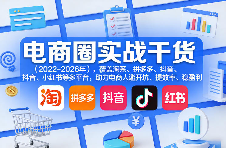 电商圈实战干货（2023-2026年），覆盖淘系、拼多多、抖音、小红书等多平台，助力电商人避开坑、提效率、稳盈利（更新08月08日）亿创资源网_优质资源分享平台_一站式资源获取亿创资源网 | 优质资源分享平台_一站式资源获取