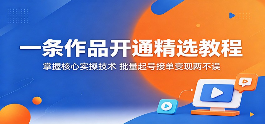 一条作品开通精选教程：掌握核心实操技术，批量起号接单变现两不误亿创资源网_优质资源分享平台_一站式资源获取亿创资源网 | 优质资源分享平台_一站式资源获取