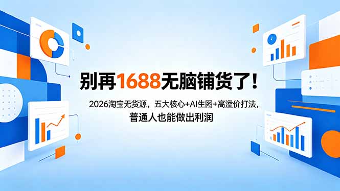 别再1688无脑铺货了！2026淘宝无货源，五大核心+AI生图+高溢价打法，普通人也能做出利润亿创资源网_优质资源分享平台_一站式资源获取亿创资源网 | 优质资源分享平台_一站式资源获取