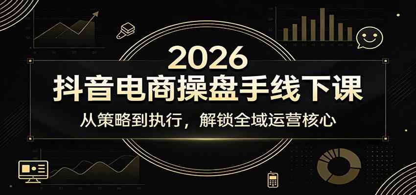 2026抖音电商操盘手线下课：从策略到执行，解锁全域运营核心亿创资源网_优质资源分享平台_一站式资源获取亿创资源网 | 优质资源分享平台_一站式资源获取