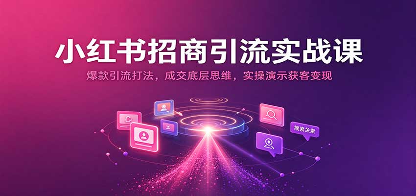 小红书招商引流实战课：爆款引流打法，成交底层思维，实操演示获客变现亿创资源网_优质资源分享平台_一站式资源获取亿创资源网 | 优质资源分享平台_一站式资源获取