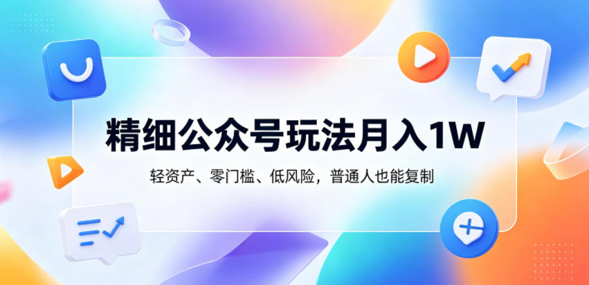 精细公众号玩法月入1W，轻资产、零门槛、低风险，普通人也能复制【揭秘】亿创资源网_优质资源分享平台_一站式资源获取亿创资源网 | 优质资源分享平台_一站式资源获取