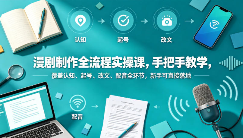 漫剧制作全流程实操课，手把手教学，覆盖认知、起号、改文、配音全环节，新手可直接落地亿创资源网_优质资源分享平台_一站式资源获取亿创资源网 | 优质资源分享平台_一站式资源获取