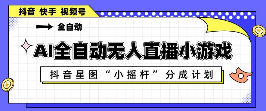 AI全自动直播小游戏，抖音星图小摇杆分成计划，支持多账号矩阵化运营【揭秘】亿创资源网_优质资源分享平台_一站式资源获取亿创资源网 | 优质资源分享平台_一站式资源获取