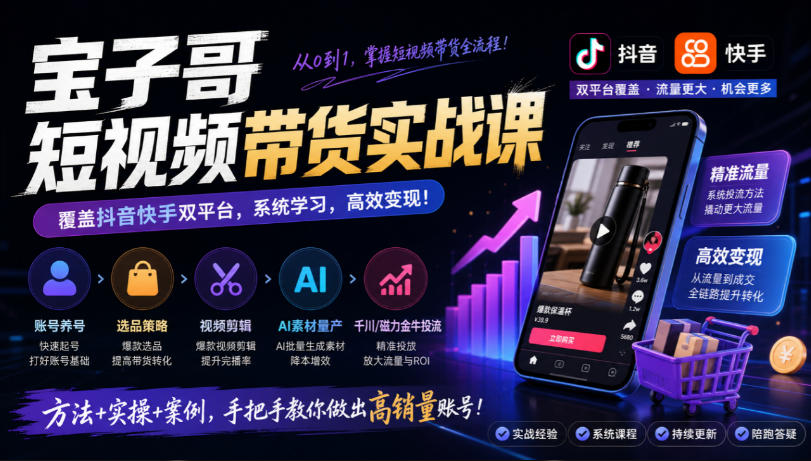 宝子哥短视频带货实战课，覆盖抖音快手双平台，账号养号、选品、剪辑，到AI素材量产、千川磁力金牛投流等（26年9月更新）亿创资源网_优质资源分享平台_一站式资源获取亿创资源网 | 优质资源分享平台_一站式资源获取
