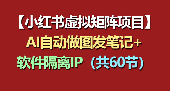 小红书虚拟矩阵项目：软件隔离IP+AI自动做图发笔记（共60节）亿创资源网_优质资源分享平台_一站式资源获取亿创资源网 | 优质资源分享平台_一站式资源获取