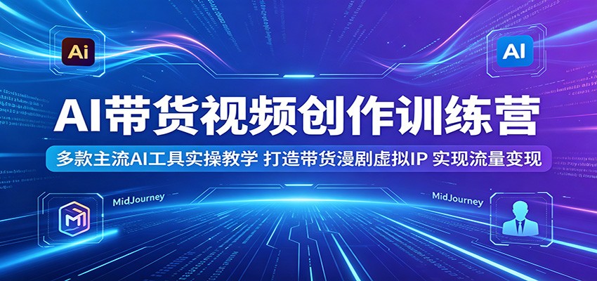 AI带货视频创作训练营：多款主流AI工具实操教学，打造带货漫剧虚拟IP，实现流量变现亿创资源网_优质资源分享平台_一站式资源获取亿创资源网 | 优质资源分享平台_一站式资源获取