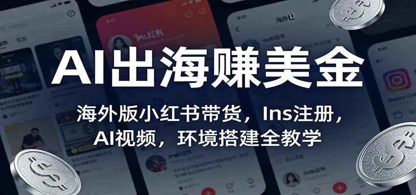 AI出海赚美金：海外版小红书带货，Ins注册，AI视频，环境搭建全教学亿创资源网_优质资源分享平台_一站式资源获取亿创资源网 | 优质资源分享平台_一站式资源获取