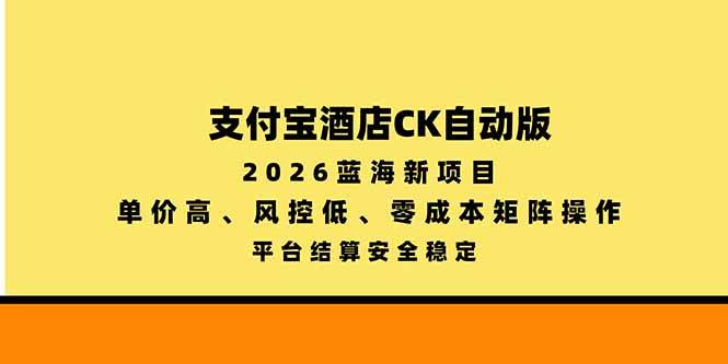 （20962期）支付宝酒店ck自动版，2026蓝海新项目，单价高，风控低，零成本矩阵操作，平台结算安全稳定亿创资源网_优质资源分享平台_一站式资源获取亿创资源网 | 优质资源分享平台_一站式资源获取