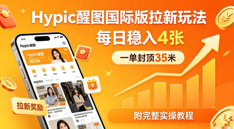 一单封顶35米，实测Hypic醒图国际版拉新玩法，每日稳入4张（附完整实操教程）亿创资源网_优质资源分享平台_一站式资源获取亿创资源网 | 优质资源分享平台_一站式资源获取