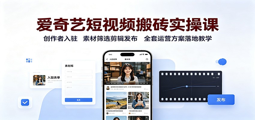 爱奇艺短视频搬砖实操课：创作者入驻，素材筛选剪辑发布，全套运营方案落地教学亿创资源网_优质资源分享平台_一站式资源获取亿创资源网 | 优质资源分享平台_一站式资源获取