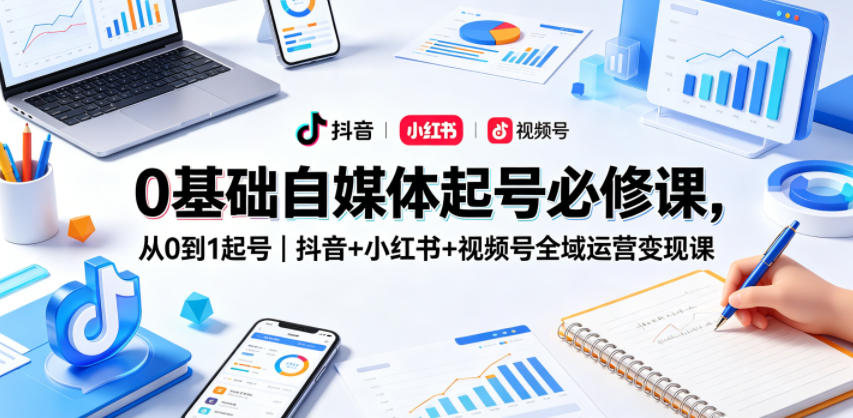 0基础自媒体起号必修课，从0到1起号｜抖音+小红书+视频号全域运营变现课亿创资源网_优质资源分享平台_一站式资源获取亿创资源网 | 优质资源分享平台_一站式资源获取