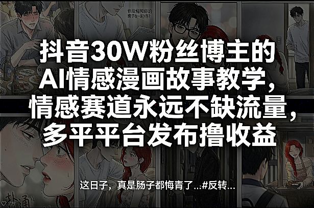 抖音30W粉丝博主的AI情感漫画故事教学，情感赛道永远不缺流量，多平台发布撸收益！亿创资源网_优质资源分享平台_一站式资源获取亿创资源网 | 优质资源分享平台_一站式资源获取