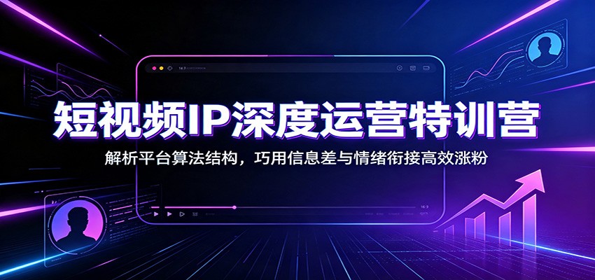短视频IP深度运营特训营:解析平台算法结构,巧用信息差与情绪衔接高效涨粉亿创资源网_优质资源分享平台_一站式资源获取亿创资源网 | 优质资源分享平台_一站式资源获取