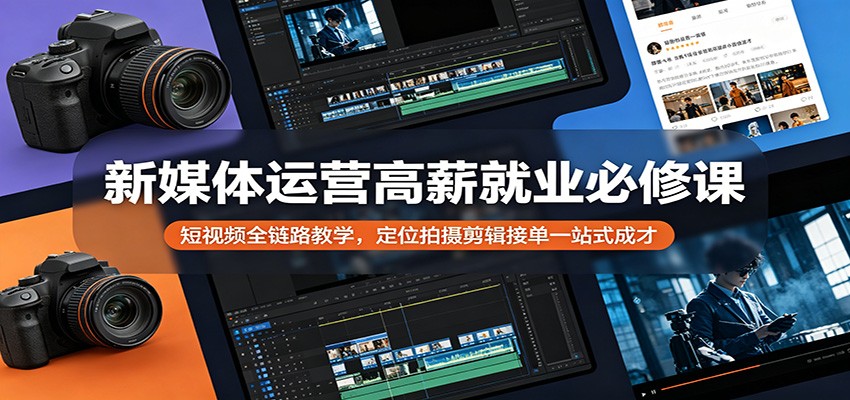 新媒体运营高薪就业必修课：短视频全链路教学，定位拍摄剪辑接单一站式成才亿创资源网_优质资源分享平台_一站式资源获取亿创资源网 | 优质资源分享平台_一站式资源获取