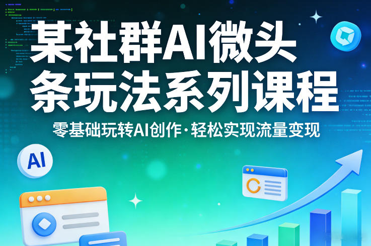 某社群的AI微头条玩法系列课程，零基础玩转AI创作，轻松实现流量变现亿创资源网_优质资源分享平台_一站式资源获取亿创资源网 | 优质资源分享平台_一站式资源获取