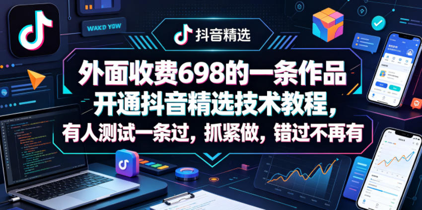 外面收费698的一条作品开通抖音精选技术教程，有人测试一条过，抓紧做，错过不再有亿创资源网_优质资源分享平台_一站式资源获取亿创资源网 | 优质资源分享平台_一站式资源获取