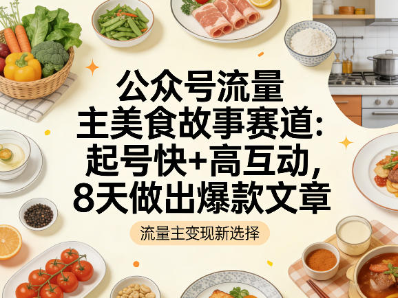 公众号流量主之美食故事赛道，起号快+高互动，8天就能做出爆款文章