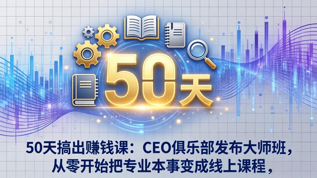 50天搞出赚钱课：CEO俱乐部发布大师班，从零开始把专业本事变成线上课程亿创资源网_优质资源分享平台_一站式资源获取亿创资源网 | 优质资源分享平台_一站式资源获取