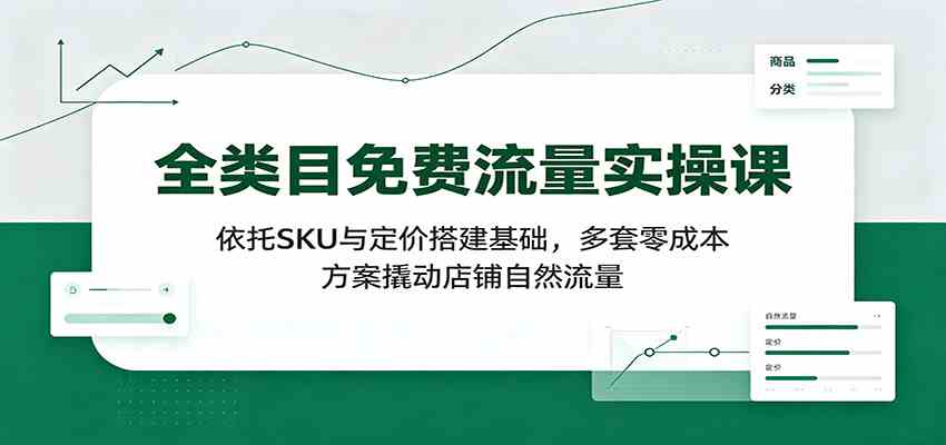 全类目免费流量实操课：依托SKU与定价搭建基础，多套零成本方案撬动店铺自然流量亿创资源网_优质资源分享平台_一站式资源获取亿创资源网 | 优质资源分享平台_一站式资源获取