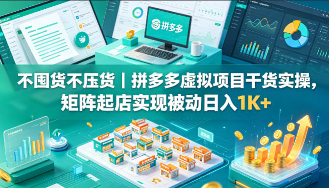 不囤货不压货｜拼多多虚拟项目干货实操，矩阵起店实现被动日入1K+【揭秘】亿创资源网_优质资源分享平台_一站式资源获取亿创资源网 | 优质资源分享平台_一站式资源获取