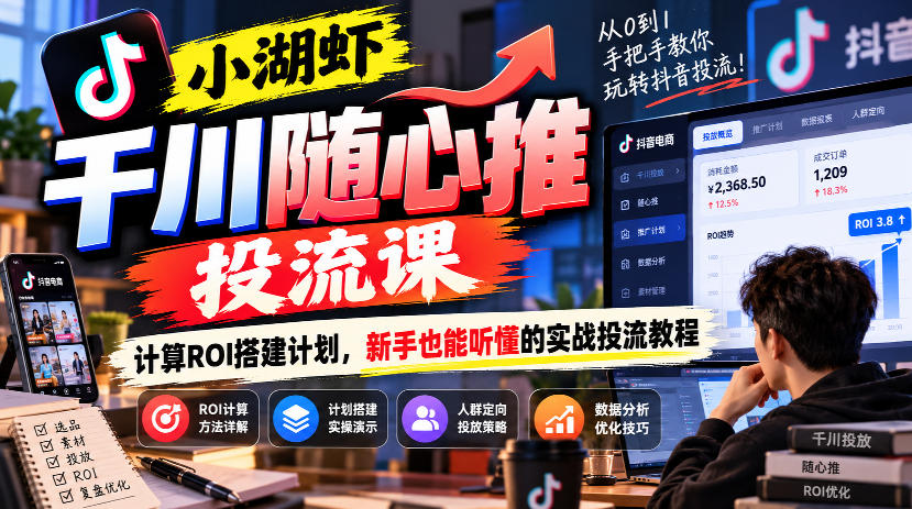 小湖虾千川随心推投流课，计算ROI搭建计划，新手也能听懂的实战投流教程亿创资源网_优质资源分享平台_一站式资源获取亿创资源网 | 优质资源分享平台_一站式资源获取