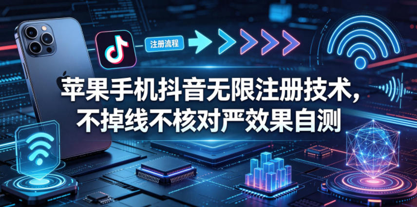 苹果手机抖音无限注册技术，不掉线不核对丨效果自测亿创资源网_优质资源分享平台_一站式资源获取亿创资源网 | 优质资源分享平台_一站式资源获取