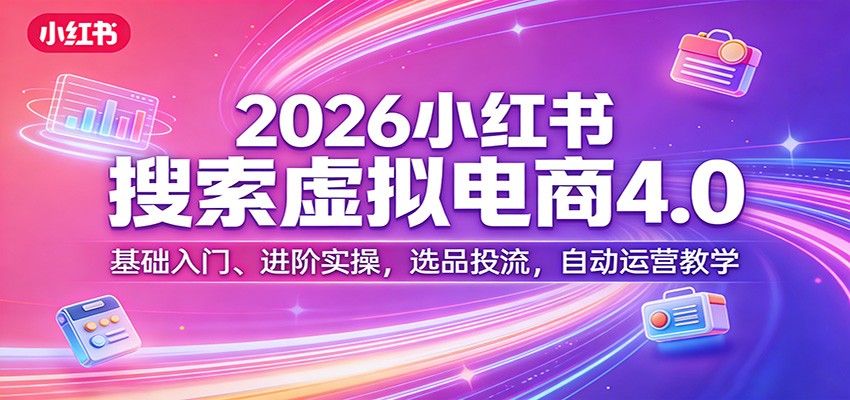 2026小红书搜索虚拟电商4.0：基础入门、进阶实操，选品投流，自动运营教学亿创资源网_优质资源分享平台_一站式资源获取亿创资源网 | 优质资源分享平台_一站式资源获取