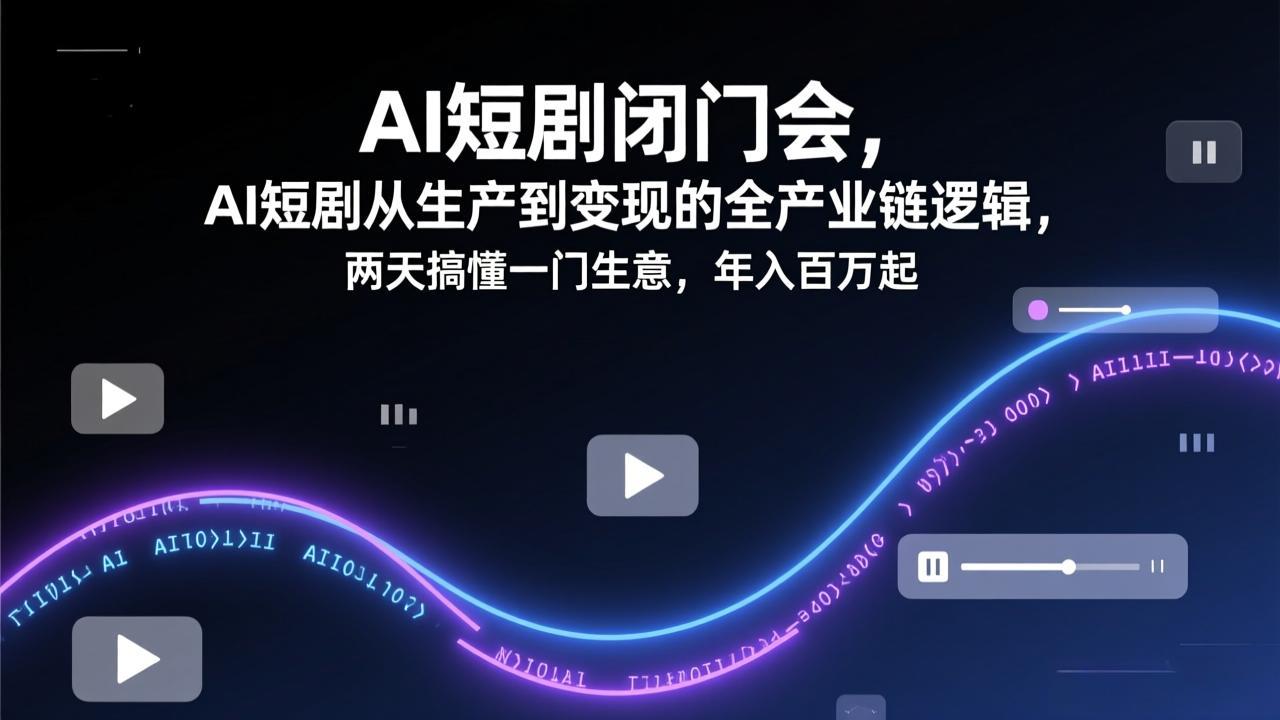AI短剧闭门会，AI短剧从生产到变现的全产业链逻辑，两天搞懂一门生意，年入百万起亿创资源网_优质资源分享平台_一站式资源获取亿创资源网 | 优质资源分享平台_一站式资源获取