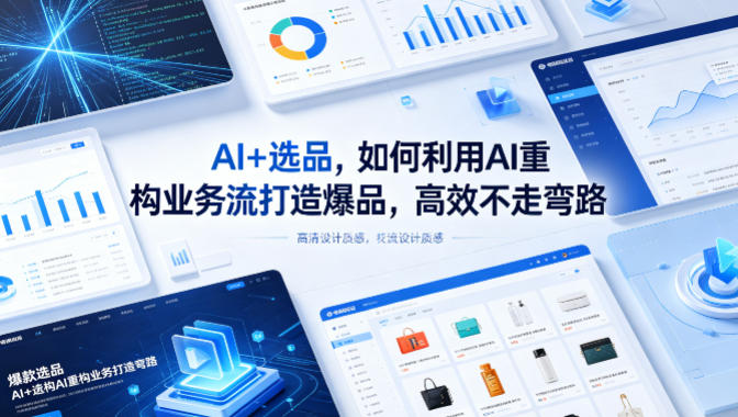 AI+选品，如何利用AI重构业务流打造爆品，高效不走弯路亿创资源网_优质资源分享平台_一站式资源获取亿创资源网 | 优质资源分享平台_一站式资源获取