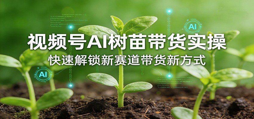 视频号AI树苗带货实操,快速解锁新赛道带货新方式亿创资源网_优质资源分享平台_一站式资源获取亿创资源网 | 优质资源分享平台_一站式资源获取