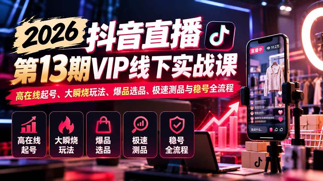 (21028期)2026抖音直播第13期VIP线下实战课:高在线起号、大瞬烧玩法、爆品选品、极速测品与稳号全流程亿创资源网_优质资源分享平台_一站式资源获取亿创资源网 | 优质资源分享平台_一站式资源获取