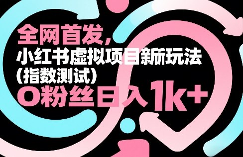 全网首发，小红书虚拟项目新玩法（指数测试），0粉丝日入1k+，整个玩法完整拆解！亿创资源网_优质资源分享平台_一站式资源获取亿创资源网 | 优质资源分享平台_一站式资源获取