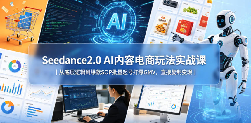 Seedance2.0 AI内容电商玩法实战课｜从底层逻辑到爆款SOP批量起号打爆GMV，直接复制变现亿创资源网_优质资源分享平台_一站式资源获取亿创资源网 | 优质资源分享平台_一站式资源获取