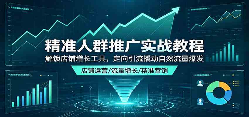 精准人群推广实战教程：解锁店铺增长工具，定向引流撬动自然流量爆发亿创资源网_优质资源分享平台_一站式资源获取亿创资源网 | 优质资源分享平台_一站式资源获取