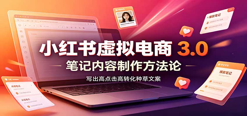 小红书虚拟电商3.0：账号搭建选品开店，笔记内容制作，矩阵投放教学亿创资源网_优质资源分享平台_一站式资源获取亿创资源网 | 优质资源分享平台_一站式资源获取