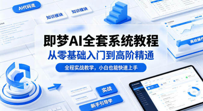 即梦AI全套系统教程，从零基础入门到高阶精通，全程实战教学，小白也能快速上手（更新0503）亿创资源网_优质资源分享平台_一站式资源获取亿创资源网 | 优质资源分享平台_一站式资源获取