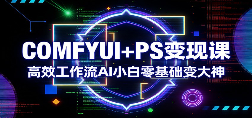 COMFYUI+PS变现课：高效工作流AI小白零基础变大神亿创资源网_优质资源分享平台_一站式资源获取亿创资源网 | 优质资源分享平台_一站式资源获取