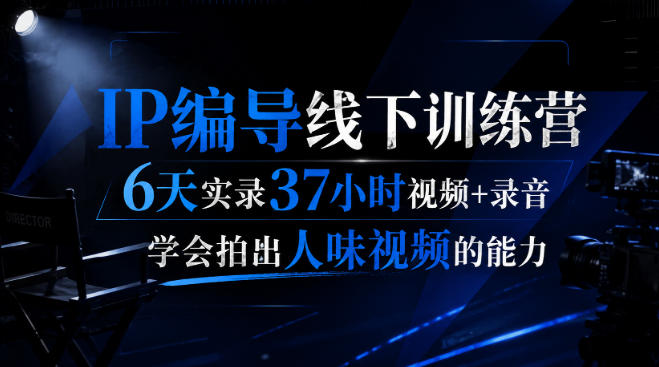 后浪·IP编导线下训练营,6天实录37小时视频+录音,学会拍出人味视频的能力亿创资源网_优质资源分享平台_一站式资源获取亿创资源网 | 优质资源分享平台_一站式资源获取