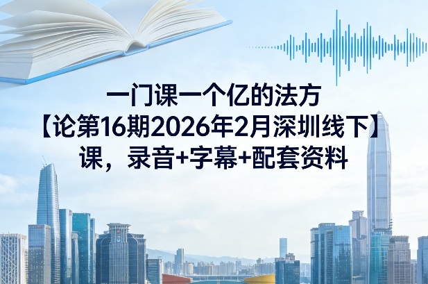 一门课一个亿的法方‬论第16期2026年2月深圳线下课，录音+字幕+配套资料亿创资源网_优质资源分享平台_一站式资源获取亿创资源网 | 优质资源分享平台_一站式资源获取