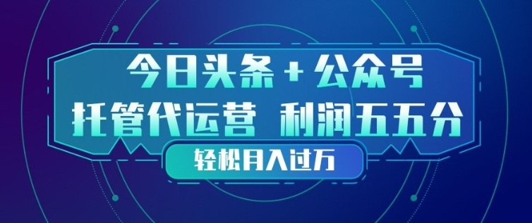 今日头条+公众号双重代运营模式，每天花费十分钟发布，单日稳定变现3张+【揭秘】亿创资源网_优质资源分享平台_一站式资源获取亿创资源网 | 优质资源分享平台_一站式资源获取