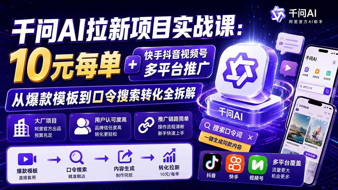 （20332期）千问AI拉新项目实战课-更新0908：10元每单+快手抖音视频号多平台推广，从爆款模板到口令搜索转化全拆解