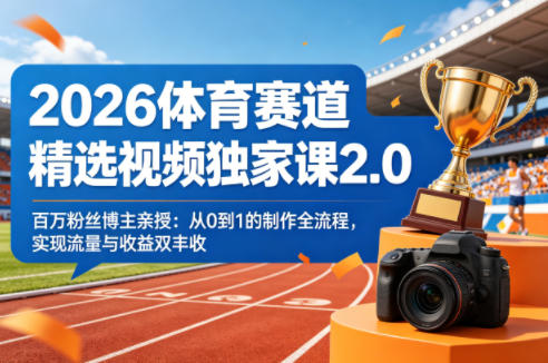 2026体育赛道精选视频独家课2.0，百万粉丝博主亲授：从0到1的制作全流程，实现流量与收益双丰收亿创资源网_优质资源分享平台_一站式资源获取亿创资源网 | 优质资源分享平台_一站式资源获取