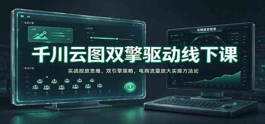 千川云图双擎驱动线下课：实战投放思维，双引擎策略，电商流量放大实操方法论亿创资源网_优质资源分享平台_一站式资源获取亿创资源网 | 优质资源分享平台_一站式资源获取