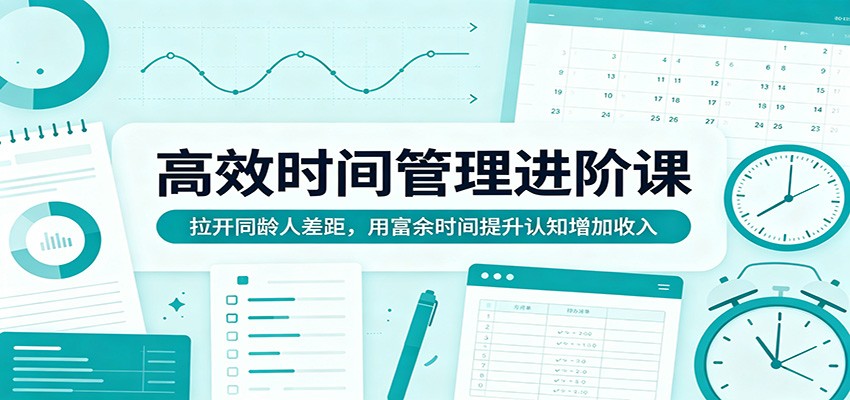 高效时间管理进阶课：拉开同龄人差距，用富余时间提升认知增加收入亿创资源网_优质资源分享平台_一站式资源获取亿创资源网 | 优质资源分享平台_一站式资源获取