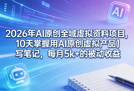 2026年AI原创全域虚拟资料项目，10天掌握用AI原创虚拟产品＋写笔记，每月5k+的被动收益亿创资源网_优质资源分享平台_一站式资源获取亿创资源网 | 优质资源分享平台_一站式资源获取