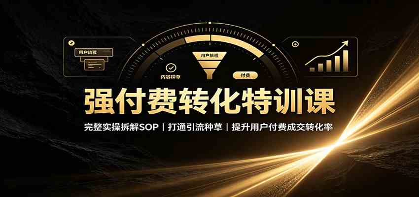 强付费转化特训课:完整实操拆解SOP,打通引流种草,提升用户付费成交转化率 强付费转化特训课:完整实操拆解SOP,打通引流种草,提升用户付费成交转化率