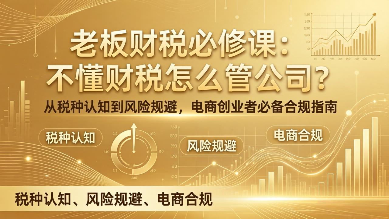 老板财税必修课：不懂财税怎么管公司？从税种认知到风险规避，电商创业者必备合规指南亿创资源网_优质资源分享平台_一站式资源获取亿创资源网 | 优质资源分享平台_一站式资源获取