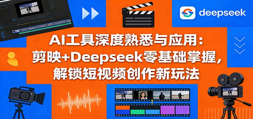 AI工具深度熟悉与应用：剪映+Deepseek零基础掌握，解锁短视频创作新玩法亿创资源网_优质资源分享平台_一站式资源获取亿创资源网 | 优质资源分享平台_一站式资源获取