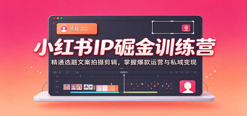 小红书IP掘金训练营：精通选题文案拍摄剪辑，掌握爆款运营与私域变现亿创资源网_优质资源分享平台_一站式资源获取亿创资源网 | 优质资源分享平台_一站式资源获取